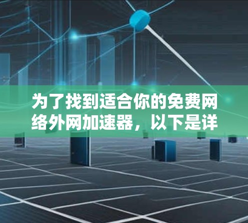 为了找到适合你的免费网络外网加速器,以下是详细的步骤和建议 为了找到适合你的免费网络外网加速器,以下是详细的步骤和建议