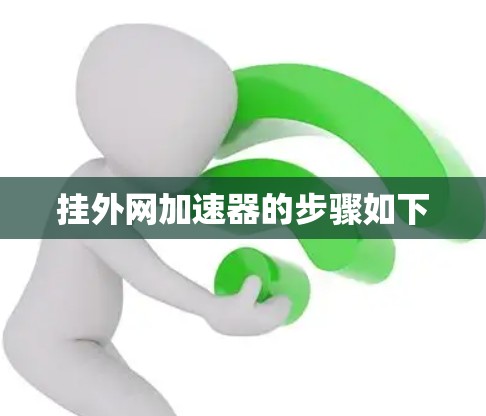 挂外网加速器的步骤如下 挂外网加速器的步骤如下