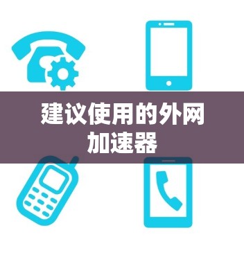 建议使用的外网加速器 建议使用的外网加速器