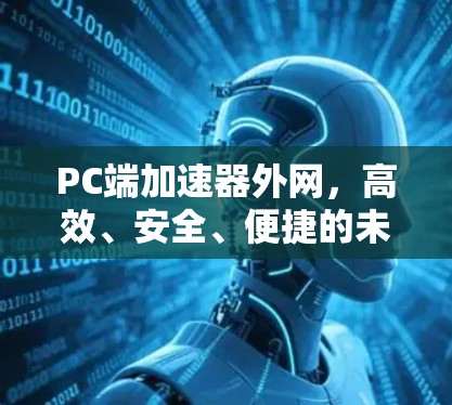 PC端加速器外网,高效、安全、便捷的未来趋势 PC端加速器外网,高效、安全、便捷的未来趋势