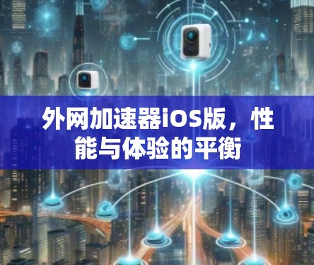 外网加速器iOS版，性能与体验的平衡