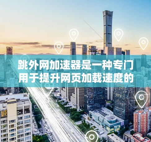 跳外网加速器是一种专门用于提升网页加载速度的加速工具,通常用于处理网页加载慢、缓存过多、服务器延迟等问题。它通过优化网页结构、缓存管理、网络连接和优化算法等多种方式来提升网页加载速度 跳外网加速器是一种专门用于提升网页加载速度的加速工具,通常用于处理网页加载慢、缓存过多、服务器延迟等问题。它通过优化网页结构、缓存管理、网络连接和优化算法等多种方式来提升网页加载速度