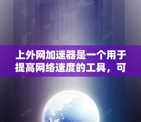 上外网加速器是一个用于提高网络速度的工具,可以通过软件或加速器软件实现。以下是一个系统的指导,帮助您选择和使用最适合的加速工具 上外网加速器是一个用于提高网络速度的工具,可以通过软件或加速器软件实现。以下是一个系统的指导,帮助您选择和使用最适合的加速工具