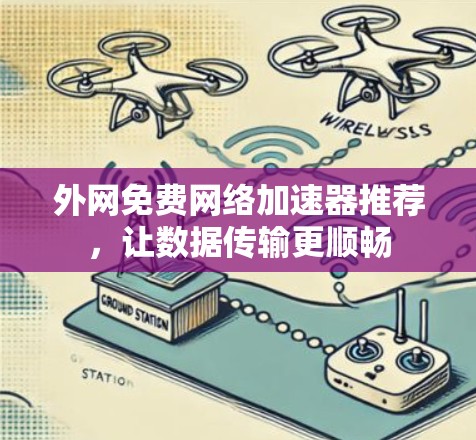 外网免费网络加速器推荐,让数据传输更顺畅 外网免费网络加速器推荐,让数据传输更顺畅