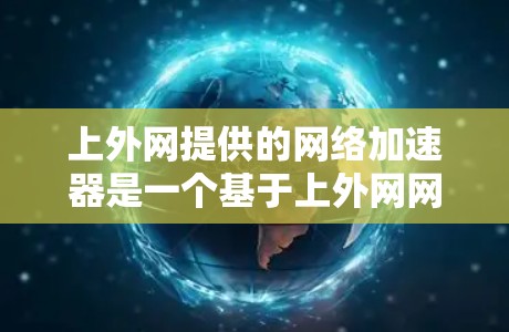 上外网提供的网络加速器是一个基于上外网网络设备设计的加速工具,旨在提升网络下载和上传的数据速度。以下是对上外网网络加速器的详细介绍 上外网提供的网络加速器是一个基于上外网网络设备设计的加速工具,旨在提升网络下载和上传的数据速度。以下是对上外网网络加速器的详细介绍