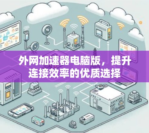 外网加速器电脑版,提升连接效率的优质选择 外网加速器电脑版,提升连接效率的优质选择