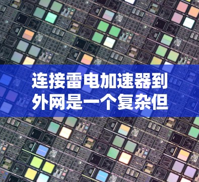连接雷电加速器到外网是一个复杂但可行的过程,涉及硬件和软件的结合,以及网络的稳定性和安全性。以下是对这一过程的详细说明 连接雷电加速器到外网是一个复杂但可行的过程,涉及硬件和软件的结合,以及网络的稳定性和安全性。以下是对这一过程的详细说明