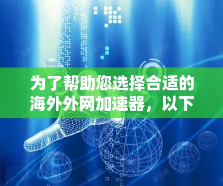 为了帮助您选择合适的海外外网加速器,以下是综合考虑的因素和推荐列表 为了帮助您选择合适的海外外网加速器,以下是综合考虑的因素和推荐列表