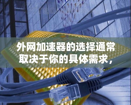 外网加速器的选择通常取决于你的具体需求，包括网站速度提升、流量稳定性和安全性能。以下是一些常见的外网加速器推荐，帮助你选择适合自己的工具