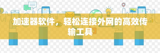 加速器软件,轻松连接外网的高效传输工具 加速器软件,轻松连接外网的高效传输工具