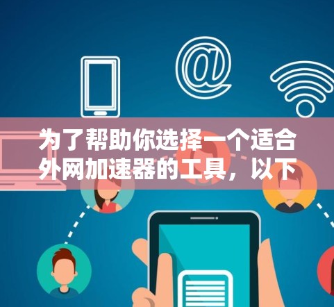 为了帮助你选择一个适合外网加速器的工具，以下是一些综合考虑的因素和推荐