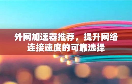 外网加速器推荐,提升网络连接速度的可靠选择 外网加速器推荐,提升网络连接速度的可靠选择