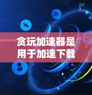 贪玩加速器是用于加速下载和网络连接的工具,通常会要求用户输入IP地址、密码等信息并连接到浏览器。它通常不能直接上外网,而是提供网络连接方式。以下是一些关键点 贪玩加速器是用于加速下载和网络连接的工具,通常会要求用户输入IP地址、密码等信息并连接到浏览器。它通常不能直接上外网,而是提供网络连接方式。以下是一些关键点