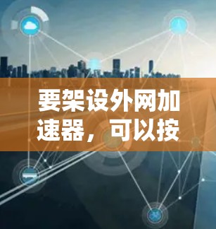 要架设外网加速器，可以按照以下步骤进行