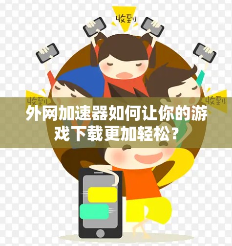 外网加速器如何让你的游戏下载更加轻松？