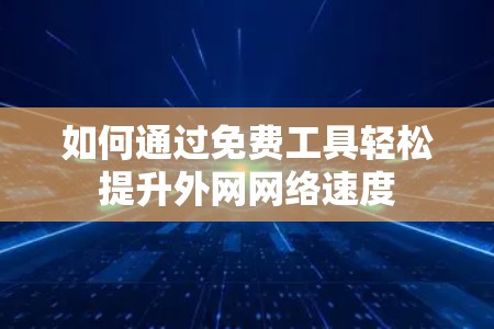 如何通过免费工具轻松提升外网网络速度