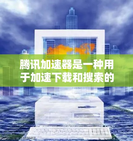 腾讯加速器是一种用于加速下载和搜索的工具，通常通过连接到内网来提升下载速度。它是否能连接到外网是一个需要考虑的问题。以下是一个逐步的解释和答案