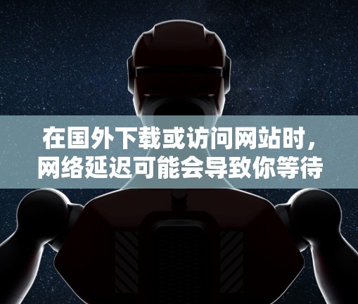 在国外下载或访问网站时，网络延迟可能会导致你等待很长时间，甚至影响你的工作效率。为了减少网络延迟，可以尝试使用一些免费的PC外网加速器来帮助你加速下载速度。以下是一些适合你的免费PC外网加速器推荐