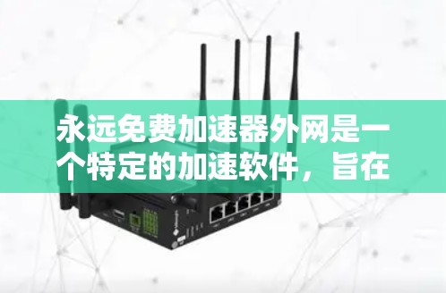 永远免费加速器外网是一个特定的加速软件，旨在提供无限免费的网络加速服务。以下是对该软件的详细分析