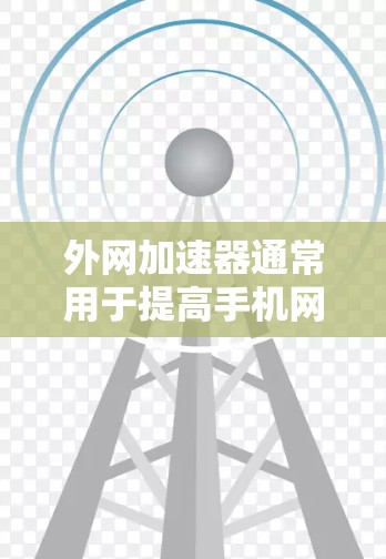 外网加速器通常用于提高手机网络连接的速度，以提升应用运行时的效率。以下是一些考虑因素和建议，帮助你选择适合的外网加速器并优化手机性能