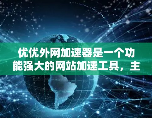 优优外网加速器是一个功能强大的网站加速工具，主要功能包括加速网站访问、调整延迟和速度比例，以及选择需要加速的网站。以下是对优优外网加速器的详细步骤和建议