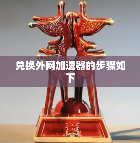 兑换外网加速器的步骤如下 兑换外网加速器的步骤如下