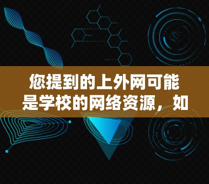 您提到的上外网可能是学校的网络资源,如果您需要在该平台加速访问网站,可以尝试以下方法 您提到的上外网可能是学校的网络资源,如果您需要在该平台加速访问网站,可以尝试以下方法