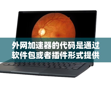 外网加速器的代码是通过软件包或者插件形式提供给用户的,具体如何获取和使用取决于使用的外网加速器和它的版本。以下是一些常见的外网加速器及其代码示例,供您参考 外网加速器的代码是通过软件包或者插件形式提供给用户的,具体如何获取和使用取决于使用的外网加速器和它的版本。以下是一些常见的外网加速器及其代码示例,供您参考