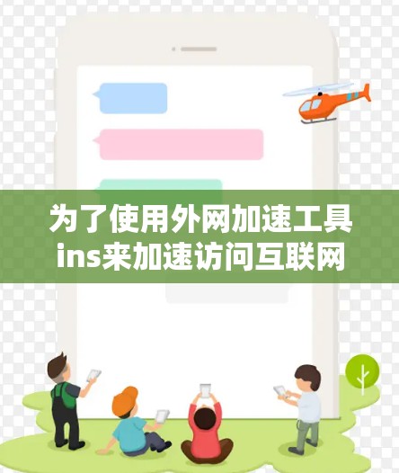 为了使用外网加速工具ins来加速访问互联网,您可以按照以下步骤进行操作 为了使用外网加速工具ins来加速访问互联网,您可以按照以下步骤进行操作