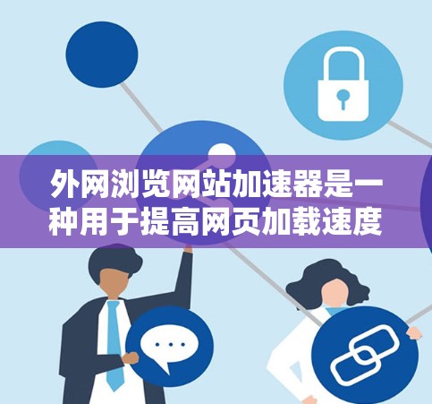 外网浏览网站加速器是一种用于提高网页加载速度的工具,可以帮助你在不依赖本地服务器的情况下更快地访问网站。以下是一些推荐的外网浏览网站加速器,供您参考 外网浏览网站加速器是一种用于提高网页加载速度的工具,可以帮助你在不依赖本地服务器的情况下更快地访问网站。以下是一些推荐的外网浏览网站加速器,供您参考