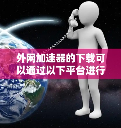 外网加速器的下载可以通过以下平台进行,以确保安全和质量 外网加速器的下载可以通过以下平台进行,以确保安全和质量