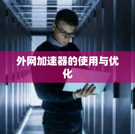外网加速器的使用与优化 外网加速器的使用与优化