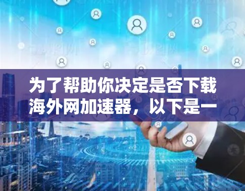 为了帮助你决定是否下载海外网加速器，以下是一些步骤和建议