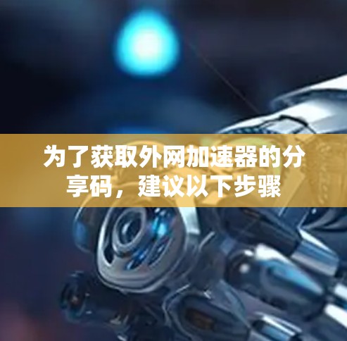 为了获取外网加速器的分享码，建议以下步骤