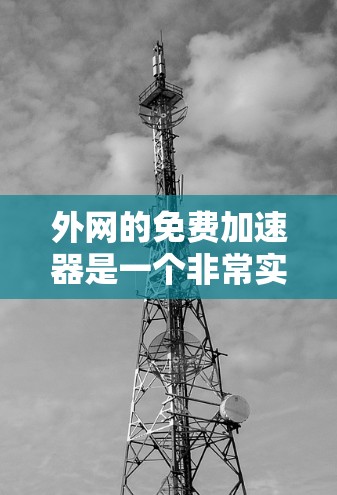 外网的免费加速器是一个非常实用的工具,可以帮助你在需要的时候快速连接到高速网络,特别是在需要频繁下载或上传数据的情况下。以下是几种您可能感兴趣的免费加速器,它们都是外网连接的工具 外网的免费加速器是一个非常实用的工具,可以帮助你在需要的时候快速连接到高速网络,特别是在需要频繁下载或上传数据的情况下。以下是几种您可能感兴趣的免费加速器,它们都是外网连接的工具