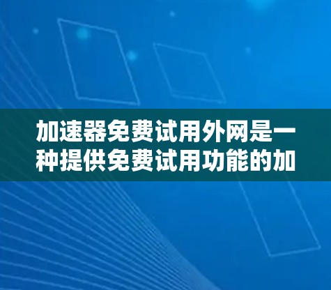 加速器免费试用外网是一种提供免费试用功能的加速工具，用户可以在试用期内使用，但需注意其可能的限制和使用影响。以下是详细的解释