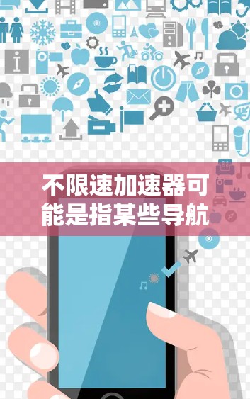不限速加速器可能是指某些导航或辅助工具,但具体含义需要明确。以下是一些可能的解释和建议 不限速加速器可能是指某些导航或辅助工具,但具体含义需要明确。以下是一些可能的解释和建议