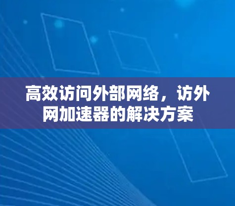 高效访问外部网络，访外网加速器的解决方案
