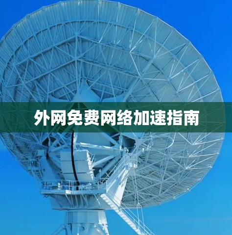 外网免费网络加速指南 外网免费网络加速指南