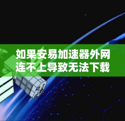 如果安易加速器外网连不上导致无法下载,可能涉及多个因素,包括加速器的设置、安全设置、防火墙等。以下是一些常见的解决方法 如果安易加速器外网连不上导致无法下载,可能涉及多个因素,包括加速器的设置、安全设置、防火墙等。以下是一些常见的解决方法