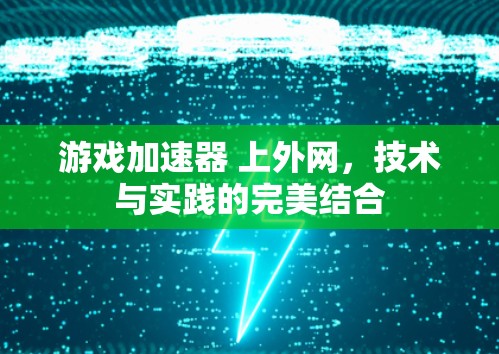 游戏加速器 上外网，技术与实践的完美结合