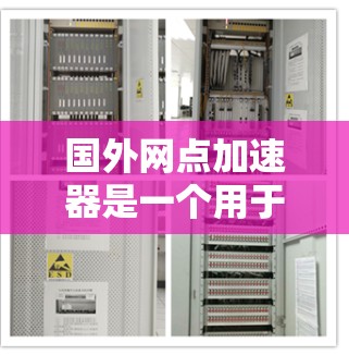 国外网点加速器是一个用于加速网络连接、浏览网页和其他网络操作的工具。以下是几种常见的国外网点加速器及其使用方法