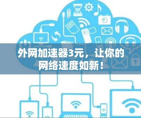 外网加速器3元，让你的网络速度如新！