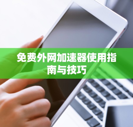 免费外网加速器使用指南与技巧 免费外网加速器使用指南与技巧