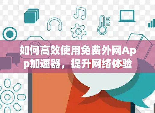 如何高效使用免费外网App加速器,提升网络体验 如何高效使用免费外网App加速器,提升网络体验