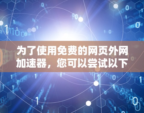 为了使用免费的网页外网加速器，您可以尝试以下步骤和工具