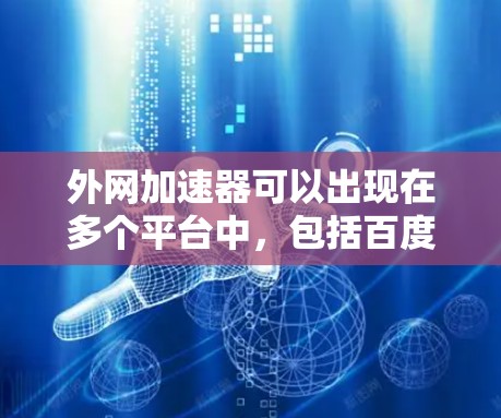 外网加速器可以出现在多个平台中,包括百度、谷歌、QQ、QQ空间等,具体取决于你的使用场景。以下是一些常见的外网加速器推荐 外网加速器可以出现在多个平台中,包括百度、谷歌、QQ、QQ空间等,具体取决于你的使用场景。以下是一些常见的外网加速器推荐