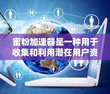 蜜粉加速器是一种用于收集和利用潜在用户资源的工具,通过快速收集关键词和关键词组合,帮助商家优化产品设计,提高转化率。以下是对蜜粉加速器的详细解释 蜜粉加速器是一种用于收集和利用潜在用户资源的工具,通过快速收集关键词和关键词组合,帮助商家优化产品设计,提高转化率。以下是对蜜粉加速器的详细解释