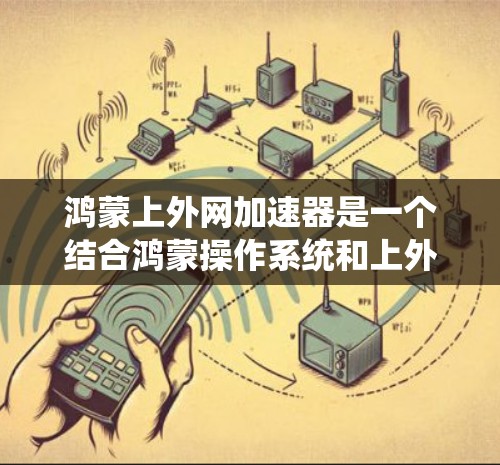 鸿蒙上外网加速器是一个结合鸿蒙操作系统和上外网加速器功能的工具,旨在提升设备对外网连接的稳定性与效率。以下是关于该工具的详细分析 鸿蒙上外网加速器是一个结合鸿蒙操作系统和上外网加速器功能的工具,旨在提升设备对外网连接的稳定性与效率。以下是关于该工具的详细分析
