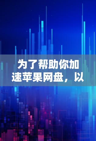 为了帮助你加速苹果网盘,以下是一些推荐的步骤 为了帮助你加速苹果网盘,以下是一些推荐的步骤